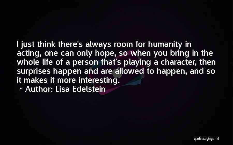 Lisa Edelstein Quotes: I Just Think There's Always Room For Humanity In Acting, One Can Only Hope, So When You Bring In The