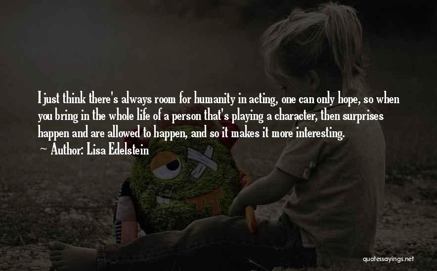 Lisa Edelstein Quotes: I Just Think There's Always Room For Humanity In Acting, One Can Only Hope, So When You Bring In The