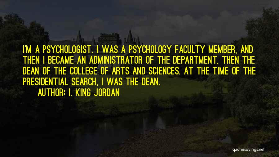 I. King Jordan Quotes: I'm A Psychologist. I Was A Psychology Faculty Member, And Then I Became An Administrator Of The Department, Then The