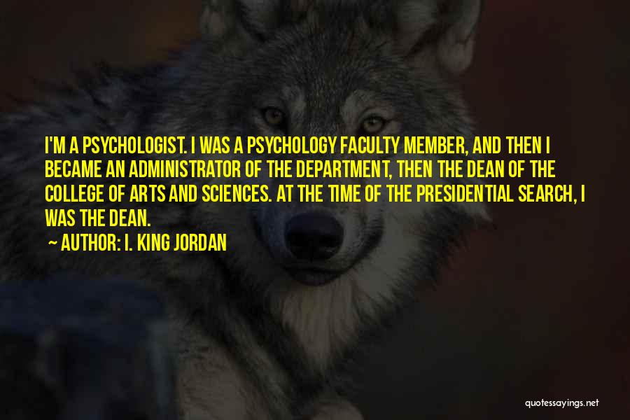 I. King Jordan Quotes: I'm A Psychologist. I Was A Psychology Faculty Member, And Then I Became An Administrator Of The Department, Then The