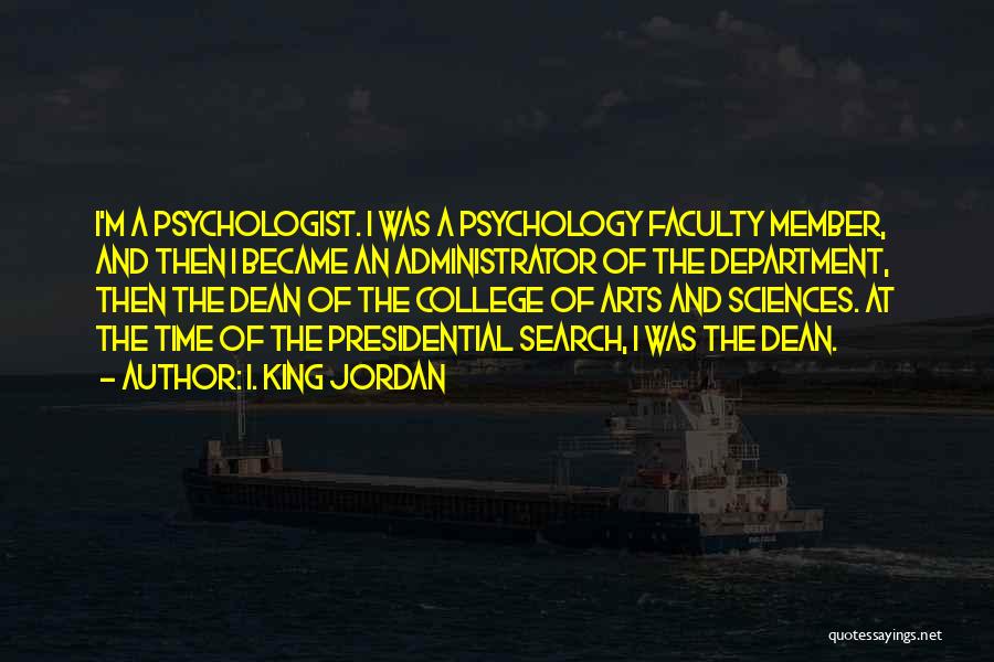 I. King Jordan Quotes: I'm A Psychologist. I Was A Psychology Faculty Member, And Then I Became An Administrator Of The Department, Then The