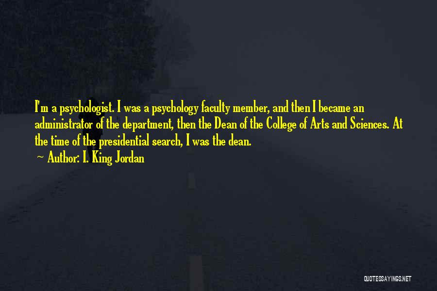 I. King Jordan Quotes: I'm A Psychologist. I Was A Psychology Faculty Member, And Then I Became An Administrator Of The Department, Then The