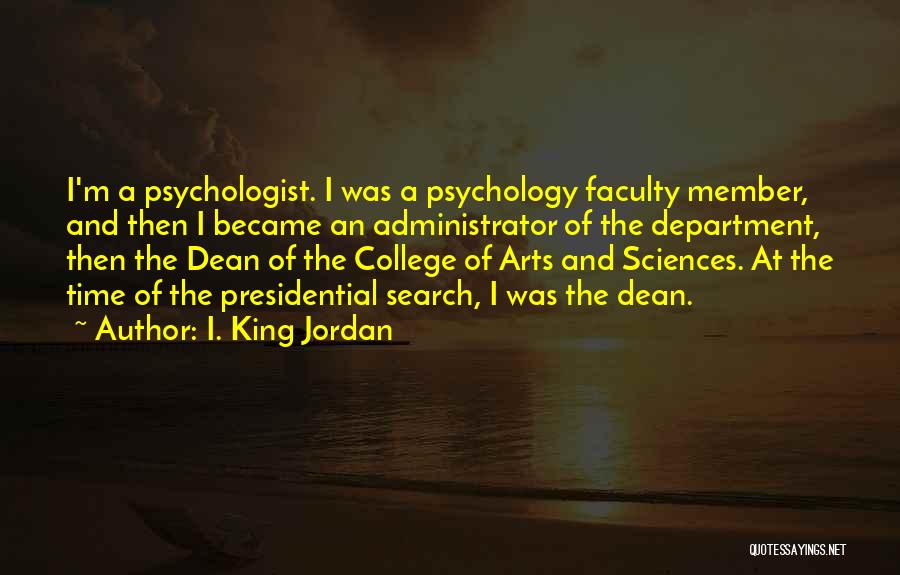 I. King Jordan Quotes: I'm A Psychologist. I Was A Psychology Faculty Member, And Then I Became An Administrator Of The Department, Then The