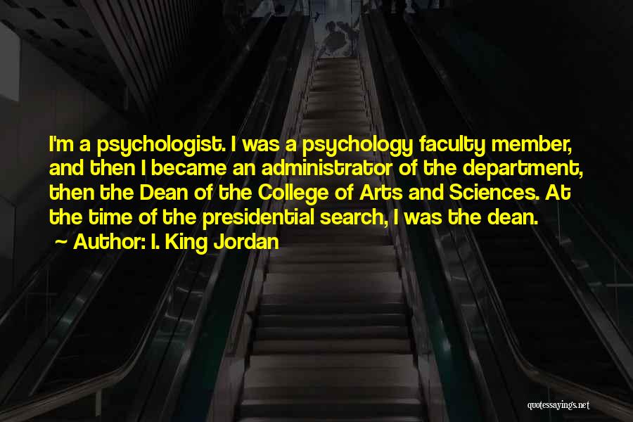 I. King Jordan Quotes: I'm A Psychologist. I Was A Psychology Faculty Member, And Then I Became An Administrator Of The Department, Then The