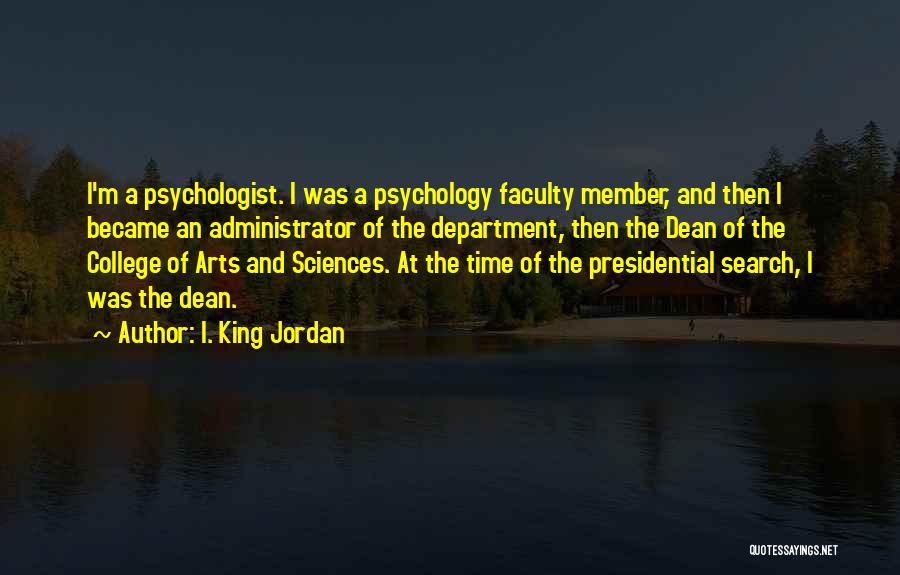 I. King Jordan Quotes: I'm A Psychologist. I Was A Psychology Faculty Member, And Then I Became An Administrator Of The Department, Then The