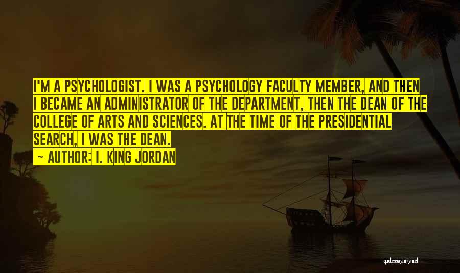 I. King Jordan Quotes: I'm A Psychologist. I Was A Psychology Faculty Member, And Then I Became An Administrator Of The Department, Then The