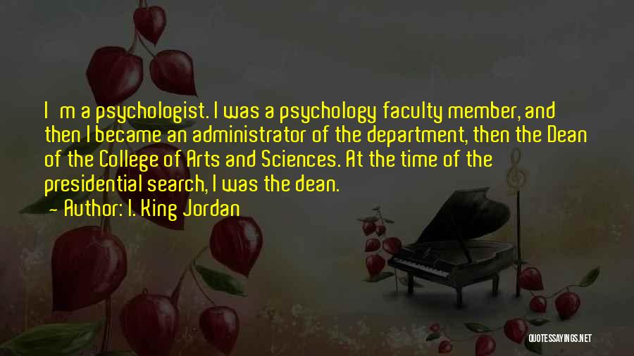 I. King Jordan Quotes: I'm A Psychologist. I Was A Psychology Faculty Member, And Then I Became An Administrator Of The Department, Then The