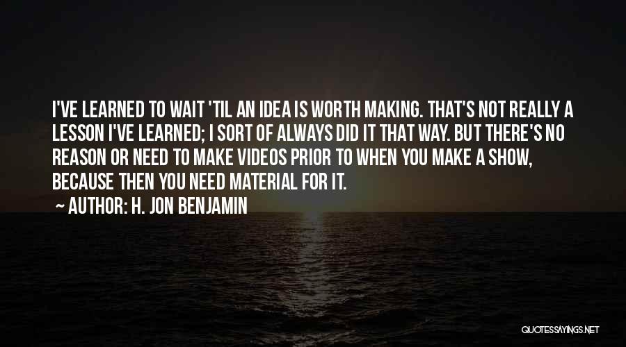 H. Jon Benjamin Quotes: I've Learned To Wait 'til An Idea Is Worth Making. That's Not Really A Lesson I've Learned; I Sort Of