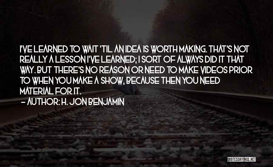 H. Jon Benjamin Quotes: I've Learned To Wait 'til An Idea Is Worth Making. That's Not Really A Lesson I've Learned; I Sort Of