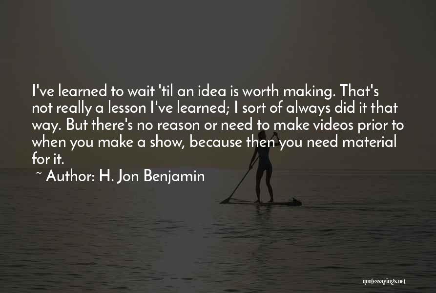 H. Jon Benjamin Quotes: I've Learned To Wait 'til An Idea Is Worth Making. That's Not Really A Lesson I've Learned; I Sort Of