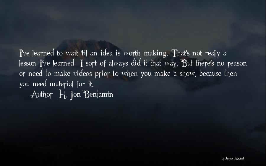 H. Jon Benjamin Quotes: I've Learned To Wait 'til An Idea Is Worth Making. That's Not Really A Lesson I've Learned; I Sort Of