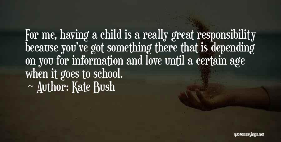 Kate Bush Quotes: For Me, Having A Child Is A Really Great Responsibility Because You've Got Something There That Is Depending On You