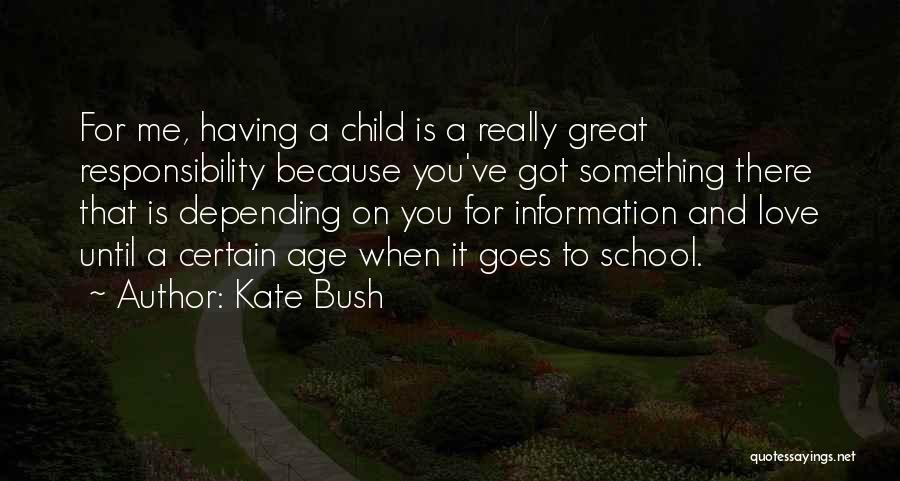 Kate Bush Quotes: For Me, Having A Child Is A Really Great Responsibility Because You've Got Something There That Is Depending On You