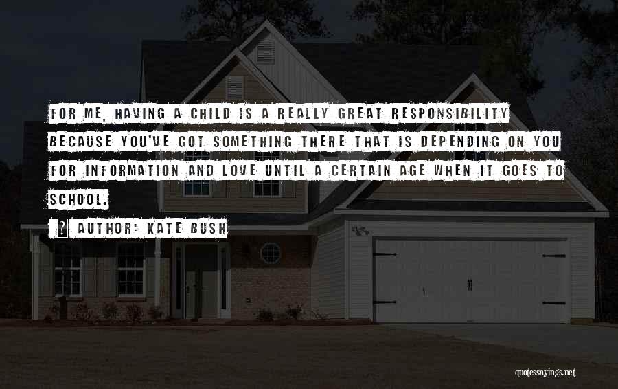 Kate Bush Quotes: For Me, Having A Child Is A Really Great Responsibility Because You've Got Something There That Is Depending On You
