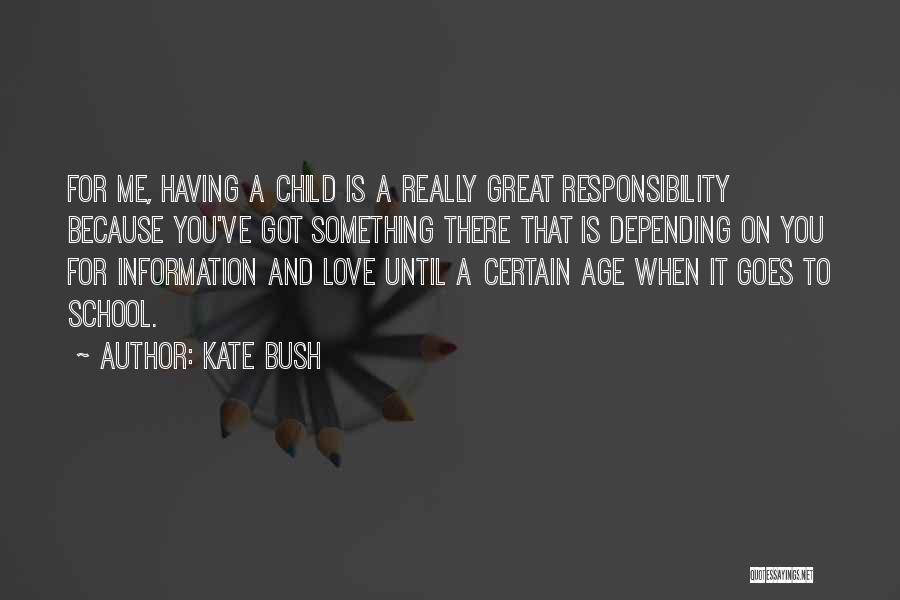 Kate Bush Quotes: For Me, Having A Child Is A Really Great Responsibility Because You've Got Something There That Is Depending On You