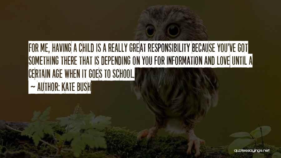 Kate Bush Quotes: For Me, Having A Child Is A Really Great Responsibility Because You've Got Something There That Is Depending On You