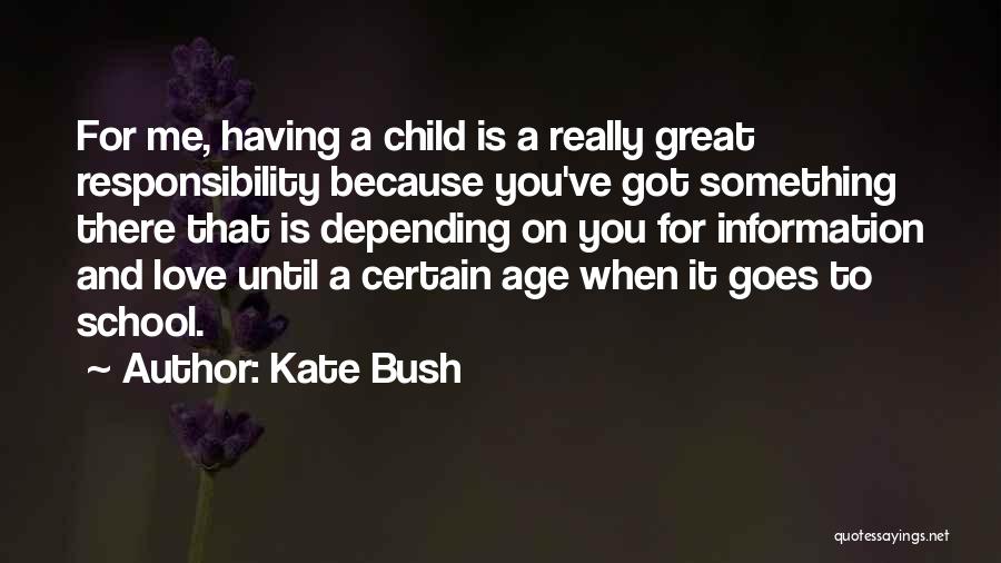 Kate Bush Quotes: For Me, Having A Child Is A Really Great Responsibility Because You've Got Something There That Is Depending On You