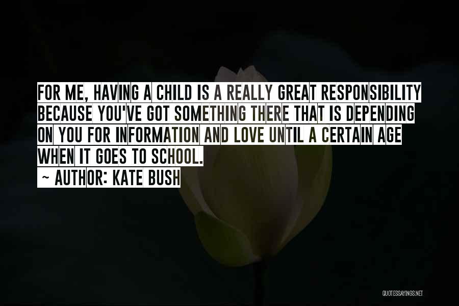 Kate Bush Quotes: For Me, Having A Child Is A Really Great Responsibility Because You've Got Something There That Is Depending On You