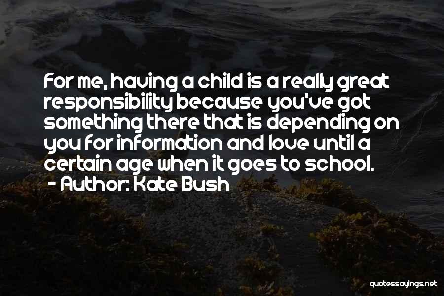 Kate Bush Quotes: For Me, Having A Child Is A Really Great Responsibility Because You've Got Something There That Is Depending On You