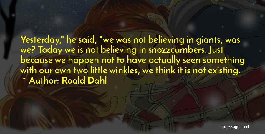 Roald Dahl Quotes: Yesterday, He Said, We Was Not Believing In Giants, Was We? Today We Is Not Believing In Snozzcumbers. Just Because