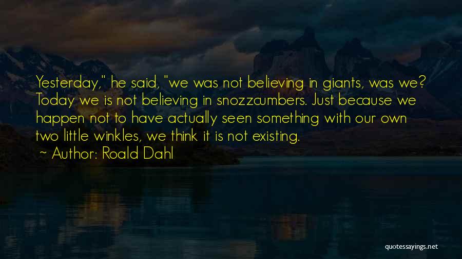 Roald Dahl Quotes: Yesterday, He Said, We Was Not Believing In Giants, Was We? Today We Is Not Believing In Snozzcumbers. Just Because