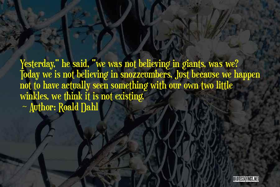 Roald Dahl Quotes: Yesterday, He Said, We Was Not Believing In Giants, Was We? Today We Is Not Believing In Snozzcumbers. Just Because