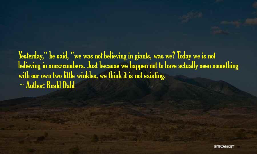 Roald Dahl Quotes: Yesterday, He Said, We Was Not Believing In Giants, Was We? Today We Is Not Believing In Snozzcumbers. Just Because