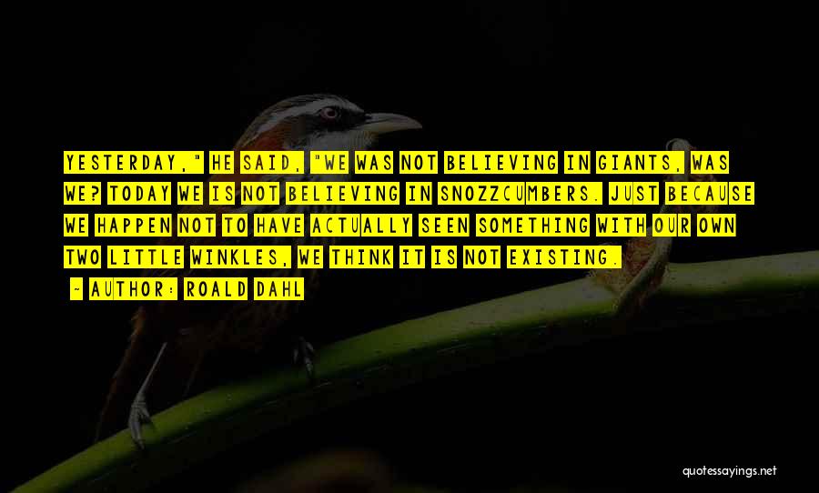 Roald Dahl Quotes: Yesterday, He Said, We Was Not Believing In Giants, Was We? Today We Is Not Believing In Snozzcumbers. Just Because