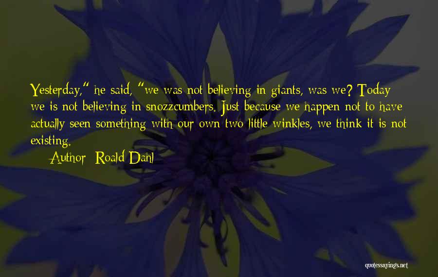 Roald Dahl Quotes: Yesterday, He Said, We Was Not Believing In Giants, Was We? Today We Is Not Believing In Snozzcumbers. Just Because