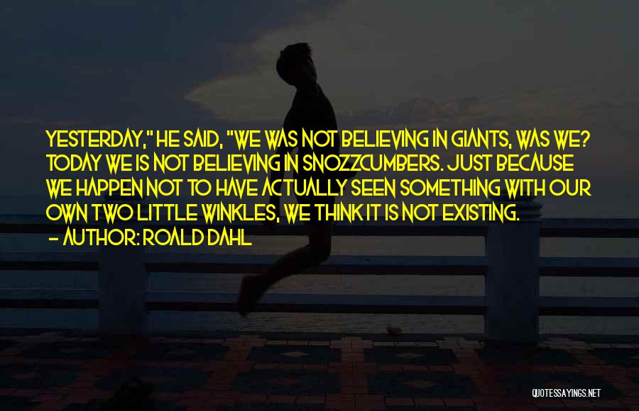 Roald Dahl Quotes: Yesterday, He Said, We Was Not Believing In Giants, Was We? Today We Is Not Believing In Snozzcumbers. Just Because