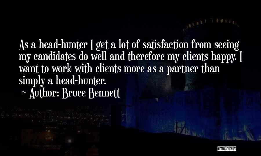 Bruce Bennett Quotes: As A Head-hunter I Get A Lot Of Satisfaction From Seeing My Candidates Do Well And Therefore My Clients Happy.