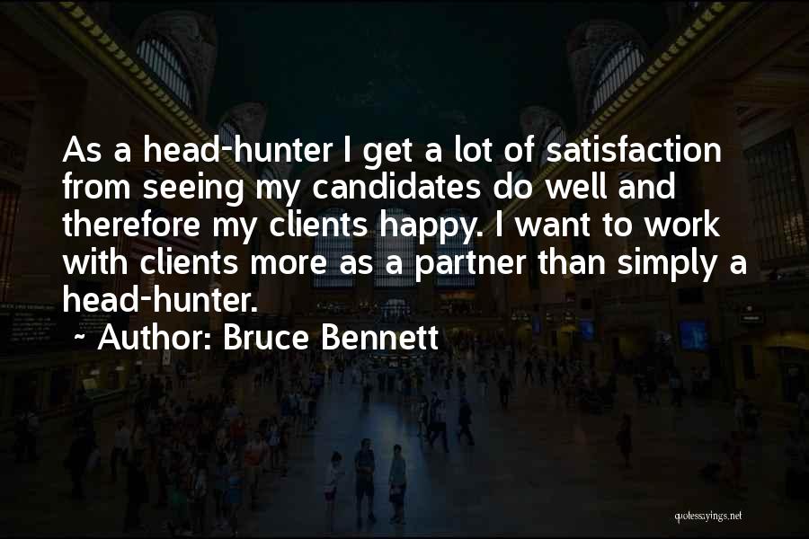 Bruce Bennett Quotes: As A Head-hunter I Get A Lot Of Satisfaction From Seeing My Candidates Do Well And Therefore My Clients Happy.