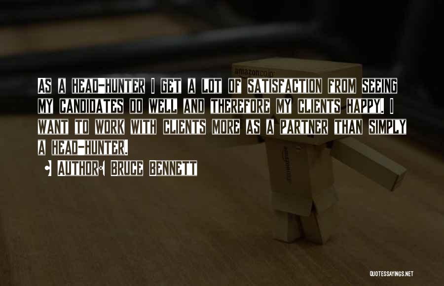 Bruce Bennett Quotes: As A Head-hunter I Get A Lot Of Satisfaction From Seeing My Candidates Do Well And Therefore My Clients Happy.