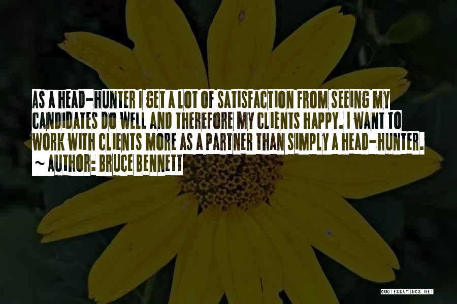 Bruce Bennett Quotes: As A Head-hunter I Get A Lot Of Satisfaction From Seeing My Candidates Do Well And Therefore My Clients Happy.