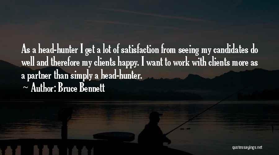 Bruce Bennett Quotes: As A Head-hunter I Get A Lot Of Satisfaction From Seeing My Candidates Do Well And Therefore My Clients Happy.