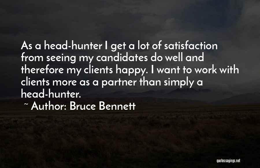 Bruce Bennett Quotes: As A Head-hunter I Get A Lot Of Satisfaction From Seeing My Candidates Do Well And Therefore My Clients Happy.