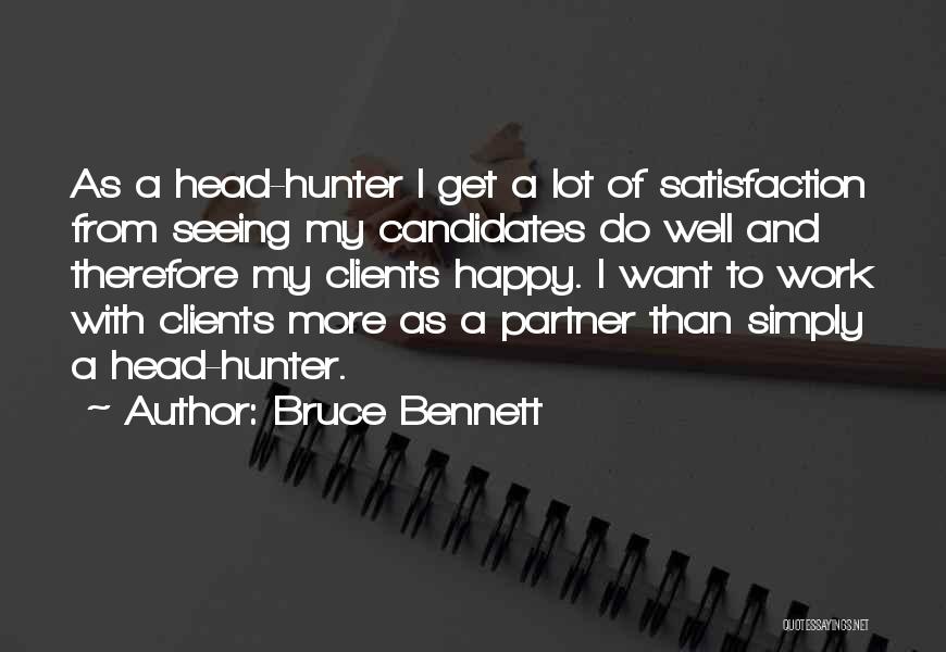Bruce Bennett Quotes: As A Head-hunter I Get A Lot Of Satisfaction From Seeing My Candidates Do Well And Therefore My Clients Happy.