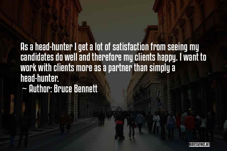 Bruce Bennett Quotes: As A Head-hunter I Get A Lot Of Satisfaction From Seeing My Candidates Do Well And Therefore My Clients Happy.