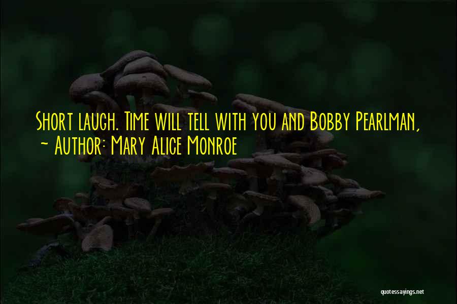 Mary Alice Monroe Quotes: Short Laugh. Time Will Tell With You And Bobby Pearlman,