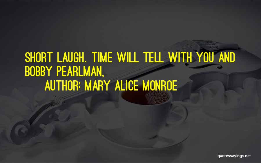 Mary Alice Monroe Quotes: Short Laugh. Time Will Tell With You And Bobby Pearlman,