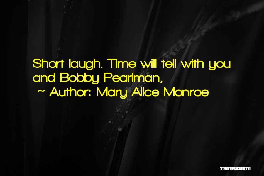 Mary Alice Monroe Quotes: Short Laugh. Time Will Tell With You And Bobby Pearlman,