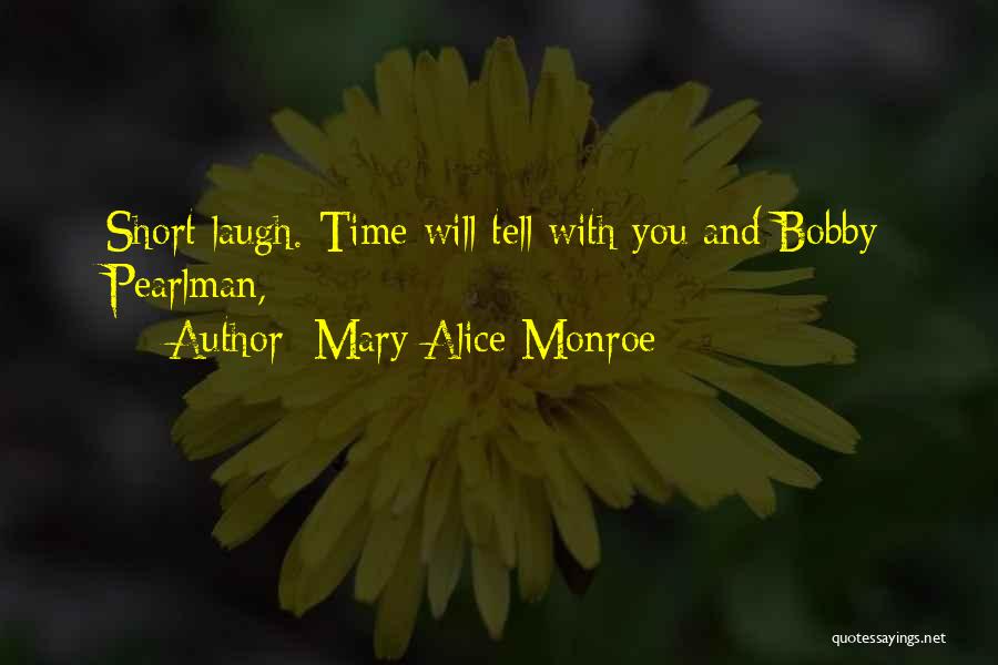 Mary Alice Monroe Quotes: Short Laugh. Time Will Tell With You And Bobby Pearlman,