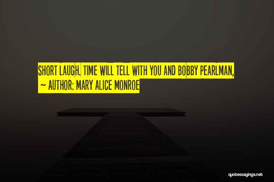 Mary Alice Monroe Quotes: Short Laugh. Time Will Tell With You And Bobby Pearlman,