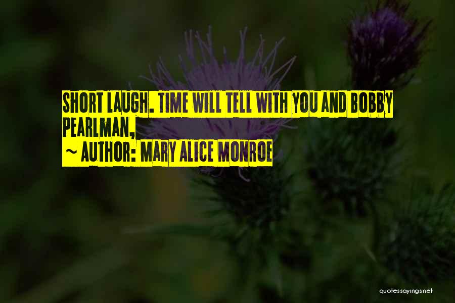 Mary Alice Monroe Quotes: Short Laugh. Time Will Tell With You And Bobby Pearlman,