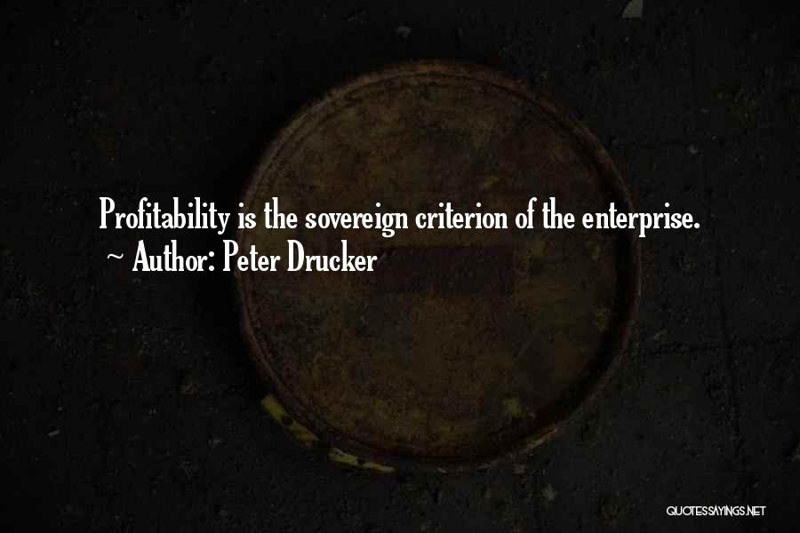 Peter Drucker Quotes: Profitability Is The Sovereign Criterion Of The Enterprise.