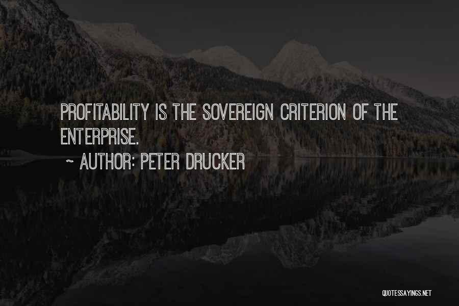 Peter Drucker Quotes: Profitability Is The Sovereign Criterion Of The Enterprise.