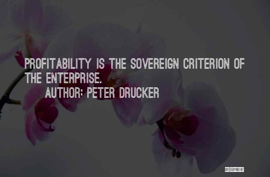 Peter Drucker Quotes: Profitability Is The Sovereign Criterion Of The Enterprise.
