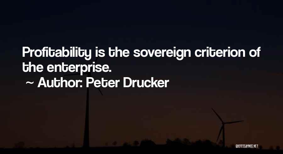 Peter Drucker Quotes: Profitability Is The Sovereign Criterion Of The Enterprise.