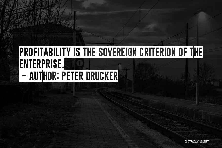 Peter Drucker Quotes: Profitability Is The Sovereign Criterion Of The Enterprise.