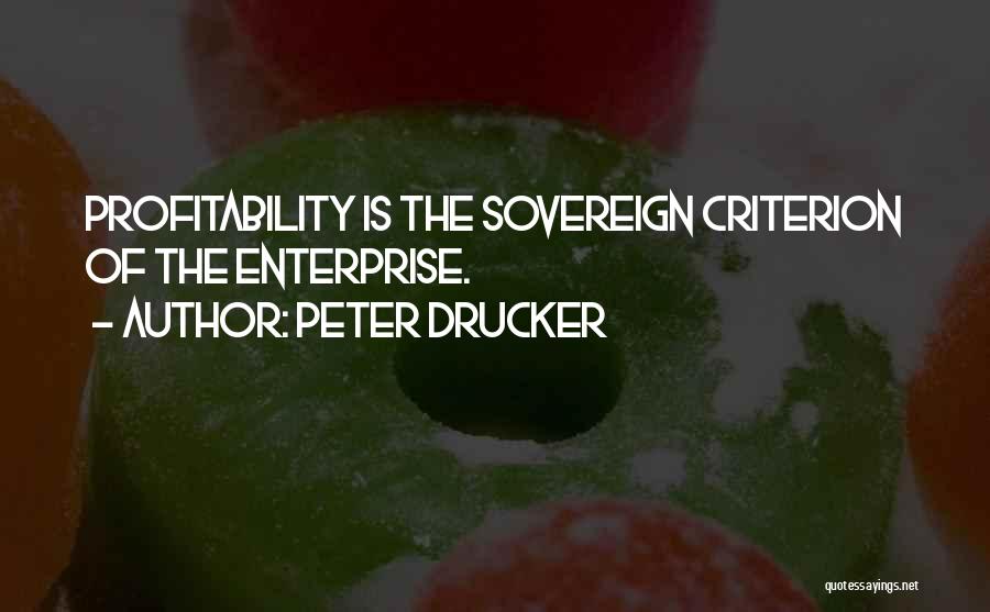 Peter Drucker Quotes: Profitability Is The Sovereign Criterion Of The Enterprise.